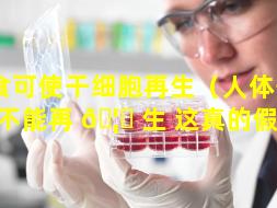 禁食可使干细胞再生（人体干细胞不能再 🦅 生 这真的假的）